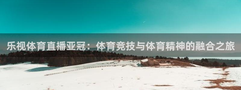 nba龙门直播：乐视体育直播亚冠：体育竞技与体育精神的融合之旅
