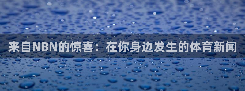 龙门直播免费下载：来自NBN的惊喜：在你身边发生的体育新闻