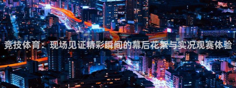 龙门直播app足球直播下载：竞技体育：现场见证精彩瞬间的幕后花絮与实况观赛体验
