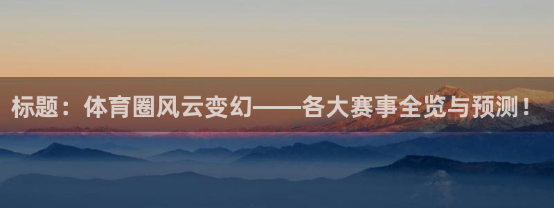jrs龙门直播：标题：体育圈风云变幻——各大赛事全览与预测！
